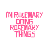 I'm Rosemary doing Rosemary things