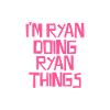 I'm Ryan doing Ryan things