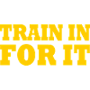 Train in for it