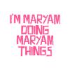 I'm Maryam doing Maryam things