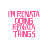 I'm Renata doing Renata things