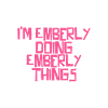 I'm Emberly doing Emberly things