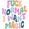 Fuck Normal I want Magic