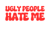 Ugly People Hate Me