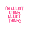 I'm Elliot doing Elliot things