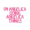 I'm Angelica doing Angelica things