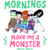 Universal Monsters Mornings Make Me A Monster