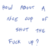 How About A Nice Cup Of Shut The Fuck Up