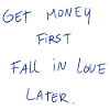 Get Money First Fall In Love Later.