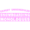 EXPECT UNSCHEDULED SNOWBOARDING MONOLOGUES