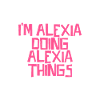 I'm Alexia doing Alexia things