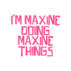 I'm Maxine doing Maxine things