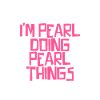 I'm Pearl doing Pearl things
