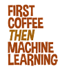 First Coffee Then Machine Learning