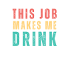 This job makes me drink