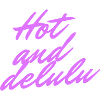 Hot and delulu