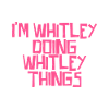 I'm Whitley doing Whitley things