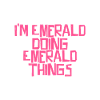 I'm Emerald doing Emerald things