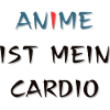 Anime ist mein Cardio, Spruch