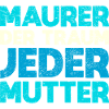 Maurer, Der Traum Jeder Mutter