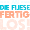 An Die Fliese, Fertig, Los!