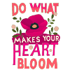 Do what makes your heart bloom.