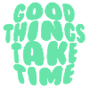 Good things take time