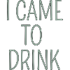 i came to drink