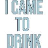 i came to drink