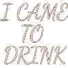 i came to drink