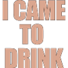 i came to drink
