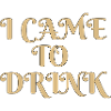 i came to drink