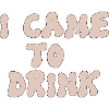i came to drink