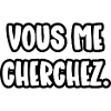vous me cherchez