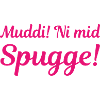 Muddi! Ni mid Spugge! (sächsisch)