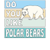 DO YOU LIKE POLAR BEARS