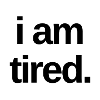 I am tired