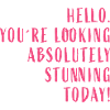Hello. You're looking absolutely stunning today!