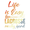 Life Is Easy Lacrosse Really Hard