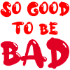 So good to be bad