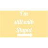 Still with stupid
