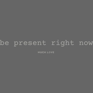 be present right now
