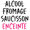 Alcool Fromage Saucisson ? Non ! Enceinte !