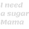 I need a sugar Mama
