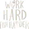 Work Hard Fish Harder