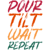 Pour Tilt Wait Repeat