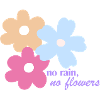 No rain, no flowers.