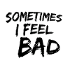 Sometimes I feel bad