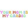 Ta mère est mon cardio