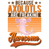 Because Axolotls are freaking awesome